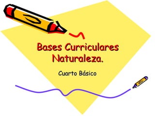 Bases Curriculares
   Naturaleza.
    Cuarto Básico
 