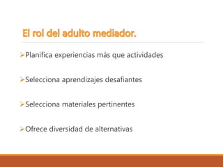 Planifica experiencias más que actividades
Selecciona aprendizajes desafiantes
Selecciona materiales pertinentes
Ofrece diversidad de alternativas
 