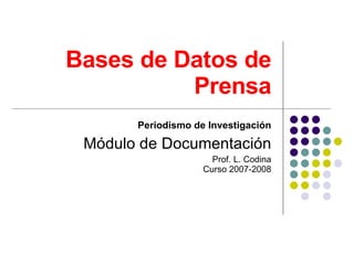 Bases de Datos de Prensa Periodismo de Investigación Módulo de Documentación Prof. L. Codina Curso 2007-2008 