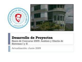 Desarrollo de Proyectos
Bases de Concurso 2009: Análisis y Diseño de
Sistemas I y II
Actualización: Junio 2009
 