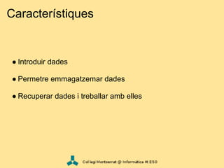 Característiques


● Introduir dades

● Permetre emmagatzemar dades

● Recuperar dades i treballar amb elles
 