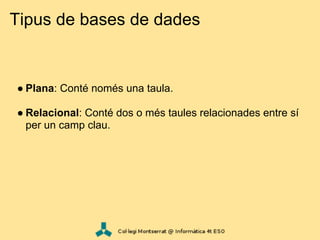 Tipus de bases de dades


● Plana: Conté només una taula.

● Relacional: Conté dos o més taules relacionades entre sí
  per un camp clau.
 