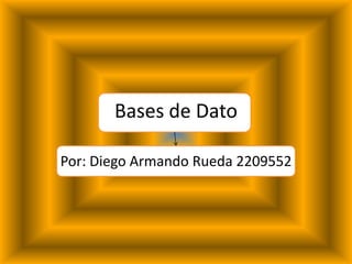Bases de Dato Por: Diego Armando Rueda 2209552 