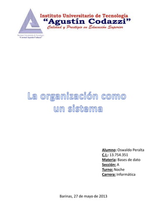 Alumno: Oswaldo Peralta
C.I.: 13.754.351
Materia: Bases de dato
Sección: A
Turno: Noche
Carrera: Informática
Barinas, 27 de mayo de 2013
 
