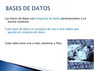 Las bases de datos son conjuntos de datos pertenecientes a un mismo contexto. Cada base de datos se compone de una o mas tablas que guarda un conjunto de datos. Cada tabla tiene una o más columnas y filas.