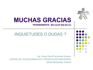 MUCHAS GRACIASPROXIMAMENTE  Microsoft SQLServer 2008INQUIETUDES O DUDAS ?Ing. Cesar David Fernández Grueso.CENTRO DE TELEINFORMATICA Y PRODUCCION INDUSTRIALSENA REGIONAL CAUCA
