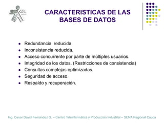 CARACTERISTICAS DE LAS BASES DE DATOSRedundancia  reducida.Inconsistencia reducida.Acceso concurrente por parte de múltiples usuarios.Integridad de los datos. (Restricciones de consistencia)Consultas complejas optimizadas.Seguridad de acceso.Respaldo y recuperación.
