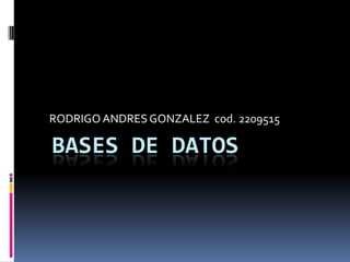 RODRIGO ANDRES GONZALEZ  cod. 2209515 BASES DE DATOS 