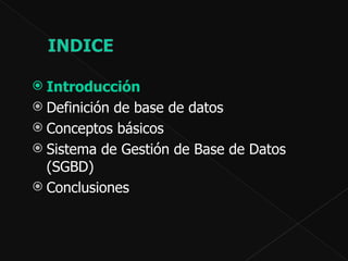Introducción  Definición de base de datos  Conceptos básicos Sistema de Gestión de Base de Datos (SGBD)  Conclusiones  