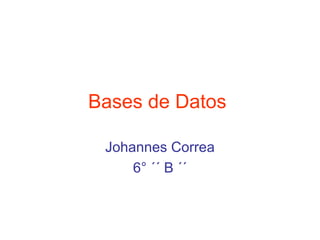 Bases de Datos   Johannes Correa 6° ´´ B ´´ 