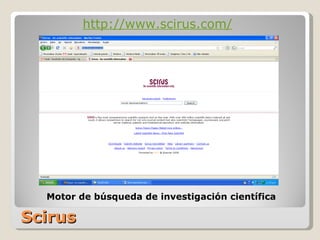 Scirus http://www.scirus.com/ Motor de búsqueda de investigación científica