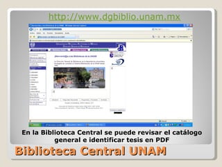Biblioteca Central UNAM http://www.dgbiblio.unam.mx/ En la Biblioteca Central se puede revisar el catálogo general e identificar tesis en PDF