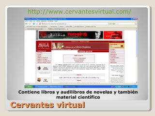 Cervantes virtual http://www.cervantesvirtual.com/ Contiene libros y audilibros de novelas y también material científico