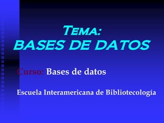 Tema:
BASES DE DATOS
Curso: Bases de datos

Escuela Interamericana de Bibliotecología
 