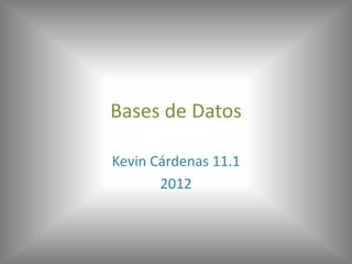 Bases de Datos

Kevin Cárdenas 11.1
       2012
 