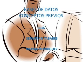 BASES DE DATOS
CONCEPTOS PREVIOS
1107
SEBASTIAN TABARES
BRAYAN RODRIGUEZ
 