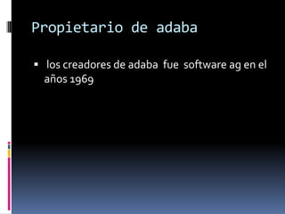 Propietario de adaba
 los creadores de adaba fue software ag en el

años 1969

 