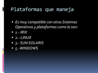 Plataformas que maneja
 Es muy compatible con otros Sistemas






Operativos y plataformas como lo son:
1.- IRIX
2.-...