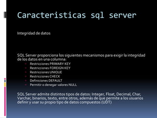 Caracteristicas sql server
Integridad de datos

SQL Server proporciona los siguientes mecanismos para exigir la integridad...
