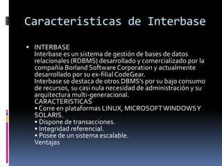 Caracteristicas de Interbase
 INTERBASE

Interbase es un sistema de gestión de bases de datos
relacionales (RDBMS) desarr...
