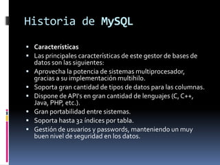 Historia de MySQL
 Características
 Las principales características de este gestor de bases de









datos son ...