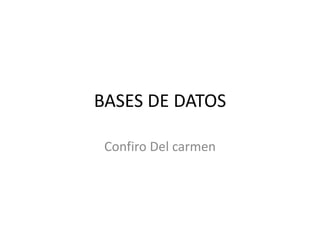 BASES DE DATOS
Confiro Del carmen

 