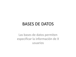 BASES DE DATOS
Las bases de datos permiten
especificar la información de X
usuarios

 