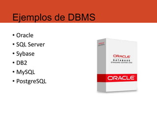 Ejemplos de DBMS
• Oracle
• SQL Server
• Sybase
• DB2
• MySQL
• PostgreSQL
 