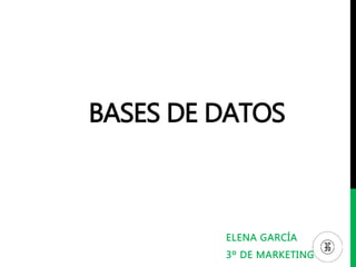 ELENA GARCÍA
3º DE MARKETING
BASES DE DATOS
 