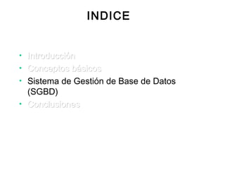 INDICE
• IntroducciónIntroducción
• Conceptos básicosConceptos básicos
• Sistema de Gestión de Base de Datos
(SGBD)
• ConclusionesConclusiones
 