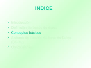 INDICE
• IntroducciónIntroducción
• Definición de bases de datosDefinición de bases de datos
• Conceptos básicos
• Sistema de Gestión de Base de DatosSistema de Gestión de Base de Datos
(SGBD)(SGBD)
• ConclusionesConclusiones
 