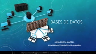 BASES DE DATOS
LAURA BIBIANA SANTOS A
UNIVERSIDAD COOPERATIVA DE COLOMBIA
http://azucenamarez.blogspot.com.co/2014/04/las-bases-de-datos-y-los-sistemas-de.html
 
