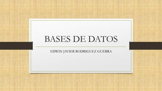 BASES DE DATOS
EDWIN JAVIER RODRIGUEZ GUERRA
 