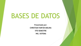 BASES DE DATOS
Presentado por:
CHRISTIAN FARFÁN MOLINA
5TO SEMESTRE
ING. SISTEMA
 