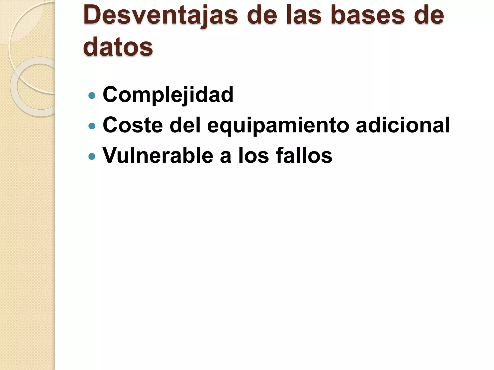 Desventajas de las bases de
datos
 Complejidad
 Coste del equipamiento adicional
 Vulnerable a los fallos
 