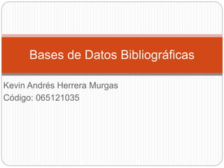 Kevin Andrés Herrera Murgas
Código: 065121035
Bases de Datos Bibliográficas
 