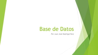 Base de Datos
Por Juan José Madrigal Ruiz
 