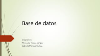 Base de datos
Integrantes:
Alexandra Toledo Vargas.
Gabriela Morales Muñoz.
 