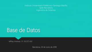 Base de Datos
Jeffrey Jiménez. CI: 26.257.432
Instituto Universitario Politécnico Santiago Mariño
Sede Barcelona
Ingeniería de Sistemas
Barcelona, 24 de Junio de 2018
 