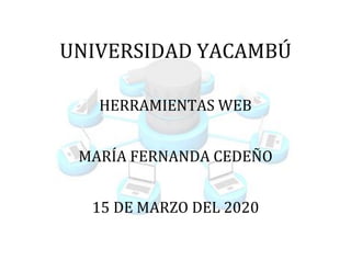 UNIVERSIDAD YACAMBÚ
HERRAMIENTAS WEB
MARÍA FERNANDA CEDEÑO
15 DE MARZO DEL 2020
 