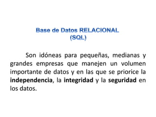Son idóneas para pequeñas, medianas y
grandes empresas que manejen un volumen
importante de datos y en las que se priorice la
independencia, la integridad y la seguridad en
los datos.
 