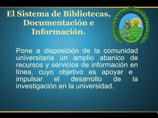 Pone a disposición de la comunidad universitaria un amplio abanico de recursos y servicios de información en línea, cuyo objetivo es apoyar e  impulsar el desarrollo de la investigación en la universidad. El Sistema de Bibliotecas, Documentación e Información. 