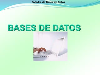 BASES DE DATOS
Cátedra de Bases de Datos
 