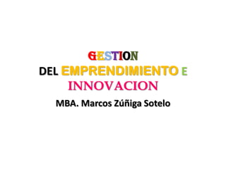 GESTION
DEL EMPRENDIMIENTO E
     INNOVACION
  MBA. Marcos Zúñiga Sotelo
 