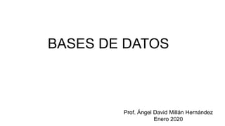 BASES DE DATOS
Prof. Ángel David Millán Hernández
Enero 2020
 