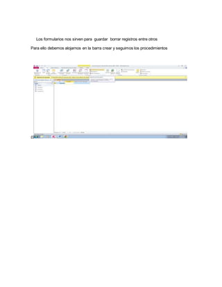 Los formularios nos sirven para guardar borrar registros entre otros 
Para ello debemos alojarnos en la barra crear y seguimos los procedimientos 
Ω 
 