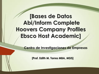 [Bases de Datos
Abi/Inform Complete
Hoovers Company Profiles
Ebsco Host Academic]
Centro de Investigaciones de Empresas
[Prof. Edith M. Torres MBA, MSIS]

 