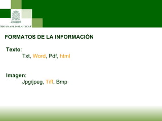 FORMATOS DE LA INFORMACIÓN Texto : Txt,  Word , Pdf,  html Imagen : Jpg/jpeg,  Tiff , Bmp 