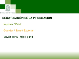 RECUPERACIÓN DE LA INFORMACIÓN Imprimir / Print Guardar / Save / Exportar Enviar por E- mail / Send 