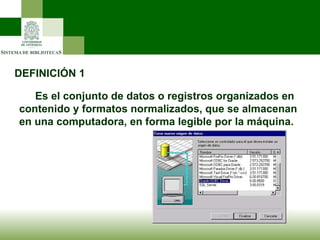 DEFINICIÓN 1 Es el conjunto de datos o registros organizados en contenido y formatos normalizados, que se almacenan en una computadora, en forma legible por la máquina. 
